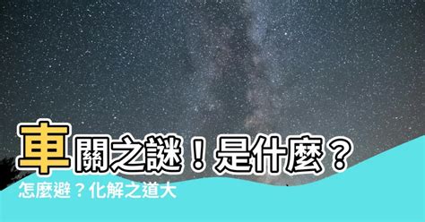 破車關|【什麼是車關】什麼是車關？教你4招破解化解，避開煞氣！